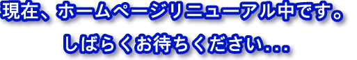 現在、ホームページリニューアル中です。しばらくお待ちください。